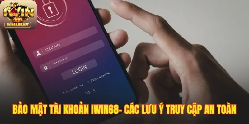 Những lưu ý giữ tài khoản an toàn khi đăng nhập IWIN68