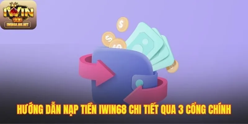 Ba cổng thanh toán chính giúp nạp tiền IWIN68 tiện lợi